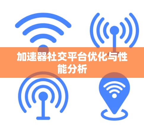 加速器社交平台优化与性能分析