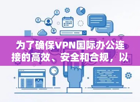 为了确保VPN国际办公连接的高效、安全和合规，以下是分步的建议