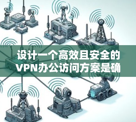 设计一个高效且安全的VPN办公访问方案是确保员工能够安全地访问公司内部资源的关键。以下是一个结构化的方案，涵盖了各个关键方面