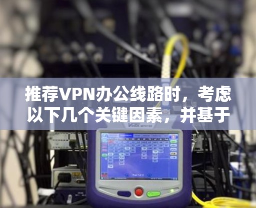 推荐VPN办公线路时，考虑以下几个关键因素，并基于这些因素推荐几家可靠的服务商