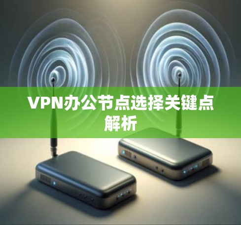VPN办公节点选择关键点解析