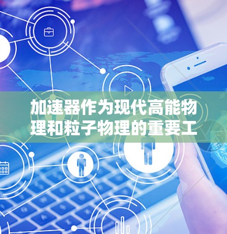 加速器作为现代高能物理和粒子物理的重要工具，其国际合作与交流对于推动科学技术发展具有重要意义。以下是一些关于加速器国际办公连接的建议和资源，帮助您更好地参与国际合作