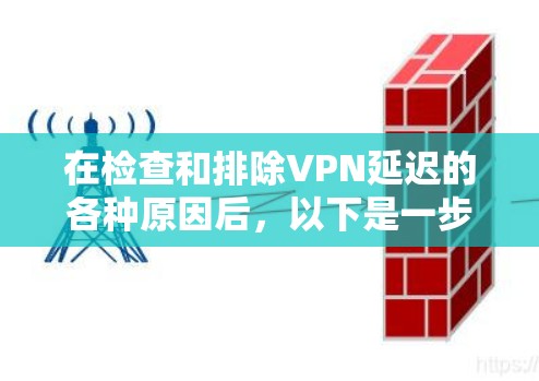 在检查和排除VPN延迟的各种原因后，以下是一步步的解决方案