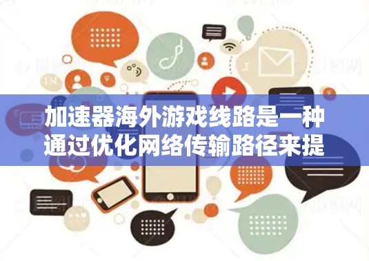 加速器海外游戏线路是一种通过优化网络传输路径来提升游戏性能和用户体验的策略。以下是对该策略的详细分析和总结
