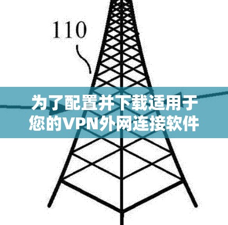 为了配置并下载适用于您的VPN外网连接软件，请按照以下步骤操作