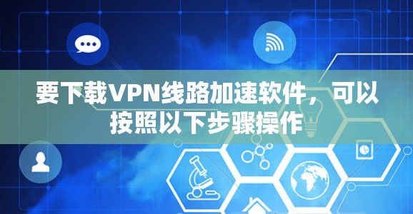 要下载VPN线路加速软件，可以按照以下步骤操作