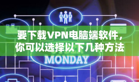 要下载VPN电脑端软件，你可以选择以下几种方法