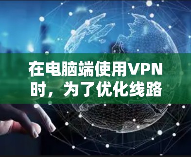 在电脑端使用VPN时，为了优化线路并提高连接速度和稳定性，可以按照以下步骤进行优化