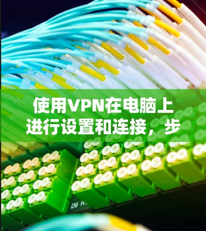 使用VPN在电脑上进行设置和连接，步骤如下