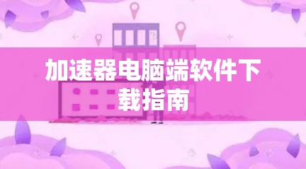 加速器电脑端软件下载指南