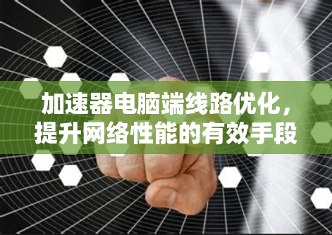 加速器电脑端线路优化，提升网络性能的有效手段