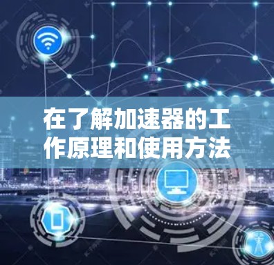 在了解加速器的工作原理和使用方法后，以下是对加速器电脑端网络加速的详细总结和建议
