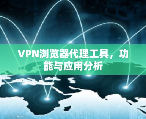 VPN浏览器代理工具，功能与应用分析