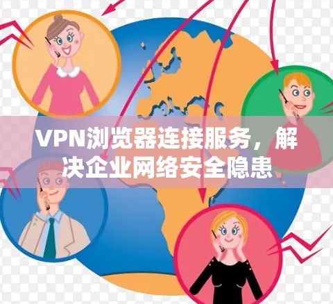 VPN浏览器连接服务，解决企业网络安全隐患