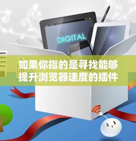 如果你指的是寻找能够提升浏览器速度的插件，以下是一些常见的浏览器加速插件