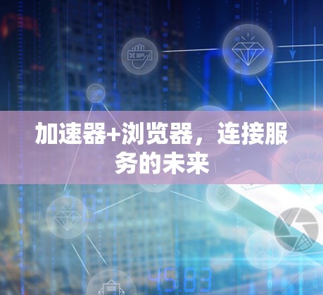加速器+浏览器，连接服务的未来