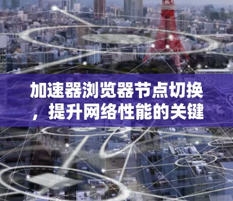 加速器浏览器节点切换，提升网络性能的关键机制