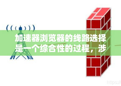加速器浏览器的线路选择是一个综合性的过程，涉及多个因素和策略。以下是对线路选择的详细分析和建议