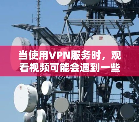 当使用VPN服务时，观看视频可能会遇到一些流畅度问题。以下是一些优化VPN视频播放的建议和技巧