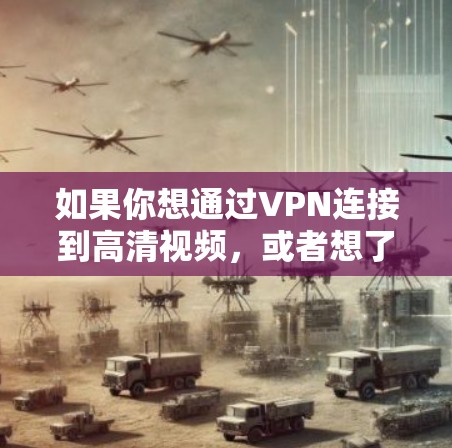 如果你想通过VPN连接到高清视频，或者想了解如何使用VPN来观看高清视频，以下是一些重要的信息和建议