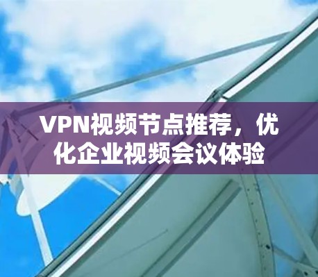 VPN视频节点推荐，优化企业视频会议体验