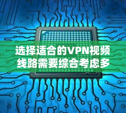 选择适合的VPN视频线路需要综合考虑多个因素，以确保视频传输的高效性和安全性。以下是分步的指南，帮助您做出明智的选择