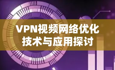 VPN视频网络优化技术与应用探讨