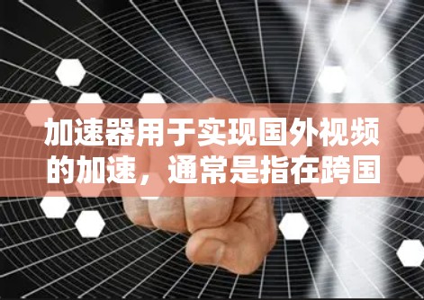 加速器用于实现国外视频的加速，通常是指在跨国环境下，通过技术手段优化视频内容的访问速度和体验。以下是一些可能的方法和技术
