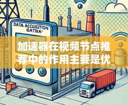 加速器在视频节点推荐中的作用主要是优化推荐系统的效率和效果，通过分布式计算框架和机器学习模型来实现。以下是对这一过程的详细分析和总结