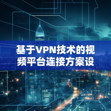 基于VPN技术的视频平台连接方案设计与实现