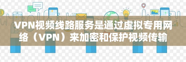 VPN视频线路服务是通过虚拟专用网络（VPN）来加密和保护视频传输数据的解决方案，适用于需要确保数据安全和隐私的场景。以下是对这种服务的详细分析