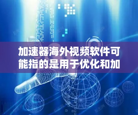 加速器海外视频软件可能指的是用于优化和加速视频传输或播放的软件，特别是在国际或跨国环境中使用。以下是一些可能的解释和相关工具
