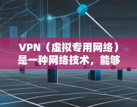 VPN（虚拟专用网络）是一种网络技术，能够创建一个安全的、匿名的网络通道，保护用户的隐私和安全。在使用VPN时，用户的IP地址会被隐藏，位置信息无法被追踪，这对于保护个人信息是非常有用的