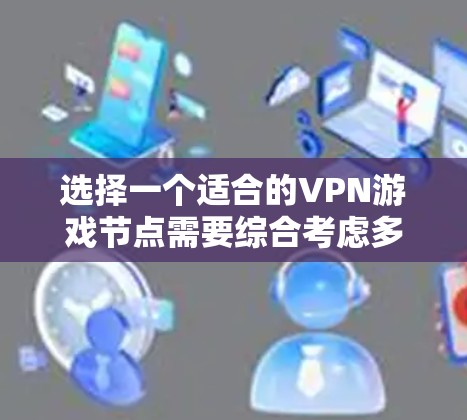 选择一个适合的VPN游戏节点需要综合考虑多个因素，确保既能满足游戏体验的需求，又能保障安全和隐私。以下是对每个因素的详细分析和建议