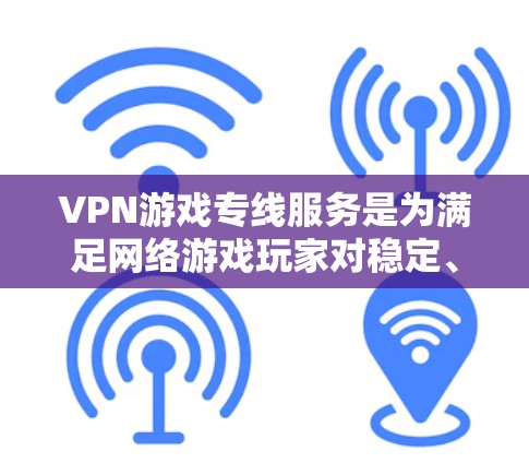 VPN游戏专线服务是为满足网络游戏玩家对稳定、安全连接的需求而设计的，以下是对该服务的详细分析