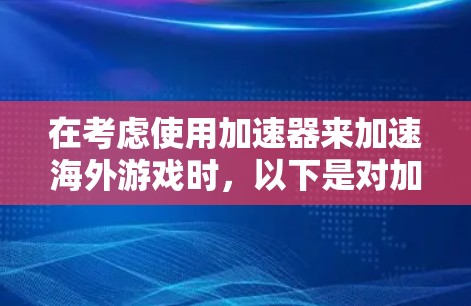 在考虑使用加速器来加速海外游戏时，以下是对加速器应用的详细分析