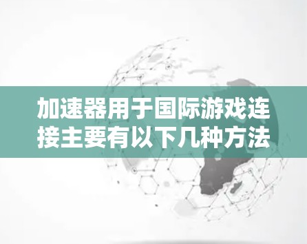 加速器用于国际游戏连接主要有以下几种方法和工具