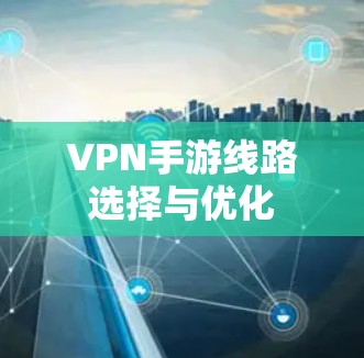 VPN手游线路选择与优化