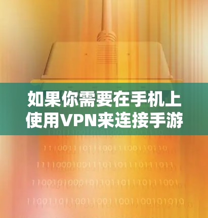 如果你需要在手机上使用VPN来连接手游服务器或切换IP地址，可以按照以下步骤操作
