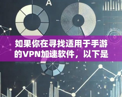 如果你在寻找适用于手游的VPN加速软件，以下是一些常见的解决方案，帮助你优化游戏性能和加速连接速度