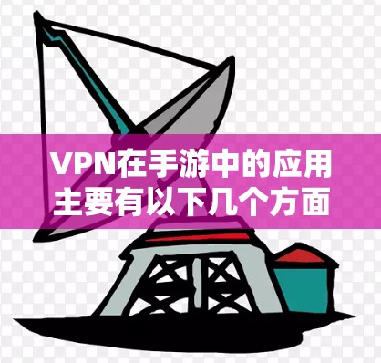 VPN在手游中的应用主要有以下几个方面