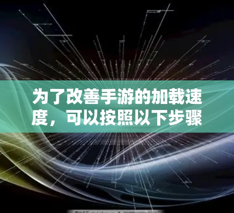 为了改善手游的加载速度，可以按照以下步骤进行检查和优化