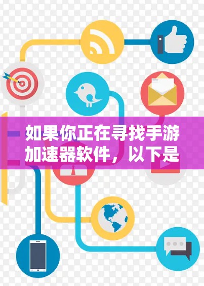 如果你正在寻找手游加速器软件，以下是一些常见的工具和建议，可能会帮助你优化游戏性能和加速体验