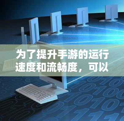 为了提升手游的运行速度和流畅度，可以从以下几个方面进行优化