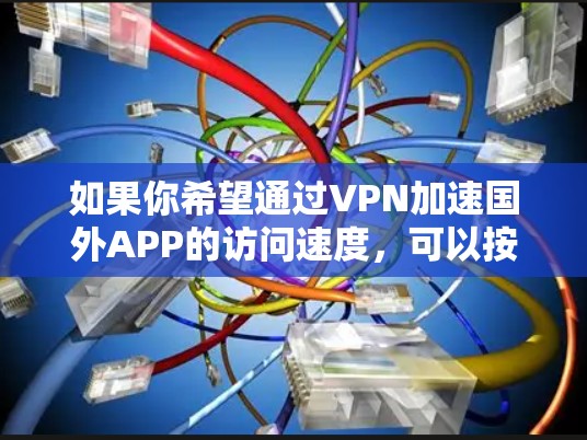 如果你希望通过VPN加速国外APP的访问速度，可以按照以下步骤操作