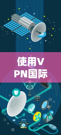 使用VPN国际APP连接的步骤如下