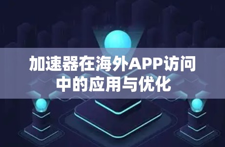 加速器在海外APP访问中的应用与优化