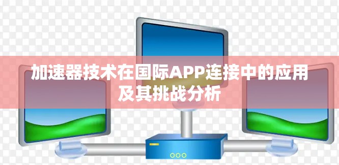 加速器技术在国际APP连接中的应用及其挑战分析