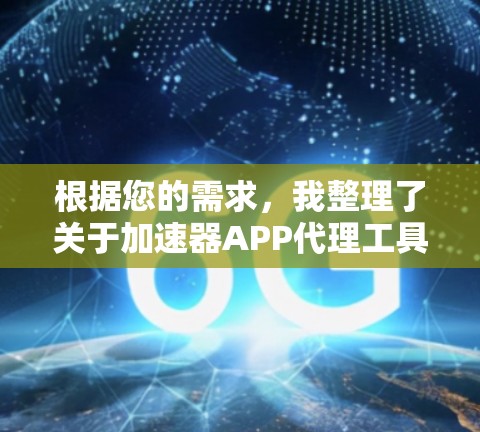 根据您的需求，我整理了关于加速器APP代理工具的详细信息，帮助您选择最适合的工具