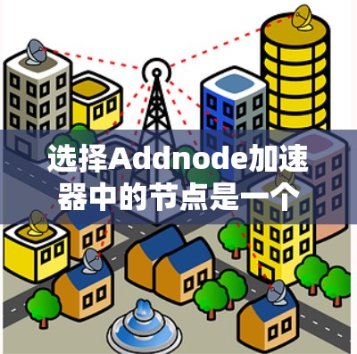 选择Addnode加速器中的节点是一个综合考虑多个因素的过程，以确保最佳的数据传输效率和可靠性。以下是系统的步骤和建议